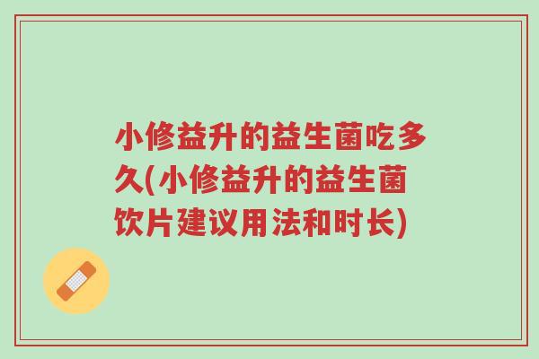 小修益升的益生菌吃多久(小修益升的益生菌饮片建议用法和时长)-第1张图片-超越 小修益升的益生菌吃多久(小修益升的益生菌饮片建议用法和时长)-第1张图片-超越