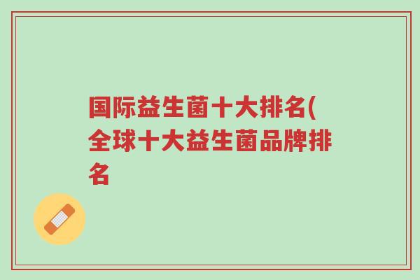 国际益生菌十大排名(全球十大益生菌品牌排名-第1张图片-超越 国际益生菌十大排名(全球十大益生菌品牌排名-第1张图片-超越
