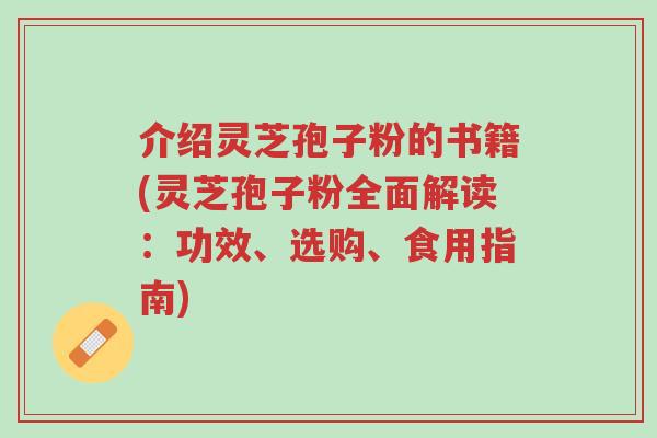 介绍灵芝孢子粉的书籍(灵芝孢子粉全面解读:功效、选购、食用指南)-第1张图片-超越 介绍灵芝孢子粉的书籍(灵芝孢子粉全面解读:功效、选购、食用指南)-第1张图片-超越