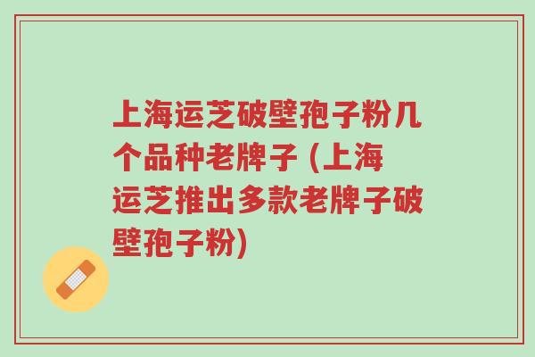 上海运芝破壁孢子粉几个品种老牌子 (上海运芝推出多款老牌子破壁孢子粉)-第1张图片-超越 上海运芝破壁孢子粉几个品种老牌子 (上海运芝推出多款老牌子破壁孢子粉)-第1张图片-超越