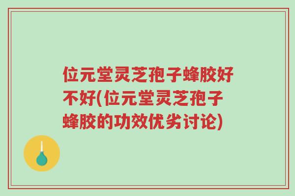 位元堂灵芝孢子蜂胶好不好(位元堂灵芝孢子蜂胶的功效优劣讨论)-第1张图片-超越 位元堂灵芝孢子蜂胶好不好(位元堂灵芝孢子蜂胶的功效优劣讨论)-第1张图片-超越
