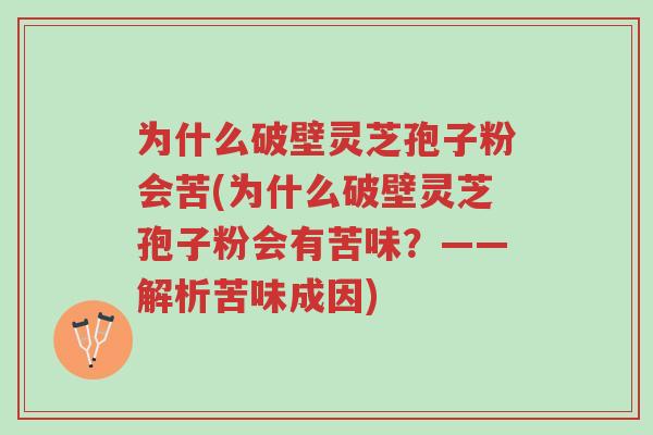 为什么破壁灵芝孢子粉会苦(为什么破壁灵芝孢子粉会有苦味?——解析苦味成因)-第1张图片-超越 为什么破壁灵芝孢子粉会苦(为什么破壁灵芝孢子粉会有苦味?——解析苦味成因)-第1张图片-超越