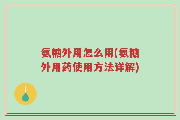氨糖外用怎么用(氨糖外用药使用方法详解)-第1张图片-超越 氨糖外用怎么用(氨糖外用药使用方法详解)-第1张图片-超越