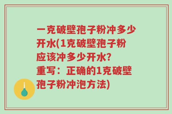 一克破壁孢子粉冲多少开水(1克破壁孢子粉应该冲多少开水? 重写:正确的1克破壁孢子粉冲泡方法)-第1张图片-超越 一克破壁孢子粉冲多少开水(1克破壁孢子粉应该冲多少开水? 重写:正确的1克破壁孢子粉冲泡方法)-第1张图片-超越