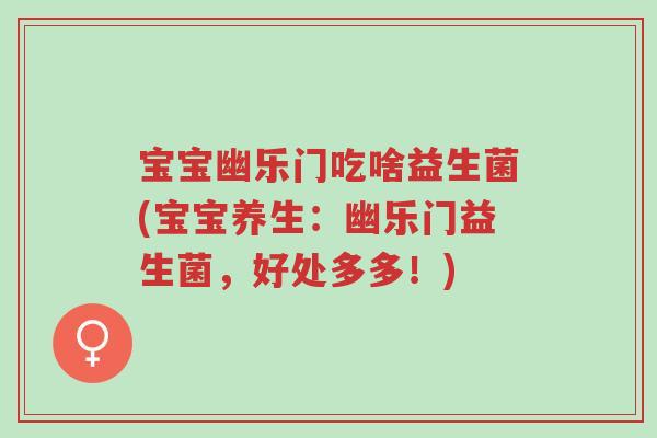 宝宝幽乐门吃啥益生菌(宝宝养生:幽乐门益生菌,好处多多!)-第1张图片-超越 宝宝幽乐门吃啥益生菌(宝宝养生:幽乐门益生菌,好处多多!)-第1张图片-超越