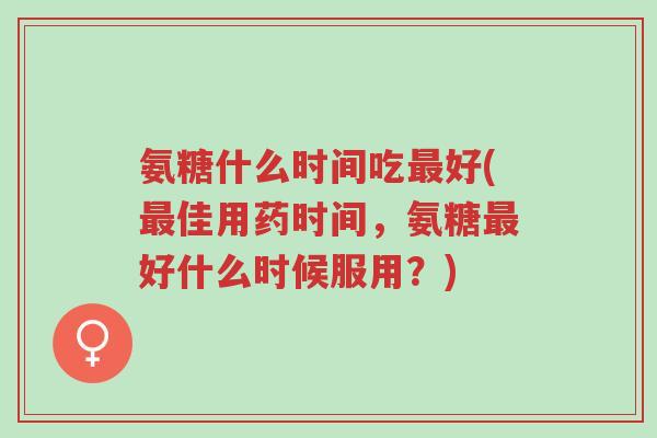 氨糖什么时间吃最好(最佳用药时间,氨糖最好什么时候服用?)-第1张图片-超越 氨糖什么时间吃最好(最佳用药时间,氨糖最好什么时候服用?)-第1张图片-超越
