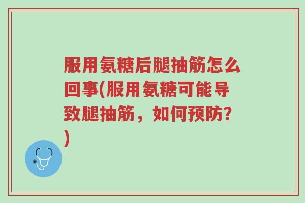 服用氨糖后腿抽筋怎么回事(服用氨糖可能导致腿抽筋,如何预防?)-第1张图片-超越 服用氨糖后腿抽筋怎么回事(服用氨糖可能导致腿抽筋,如何预防?)-第1张图片-超越