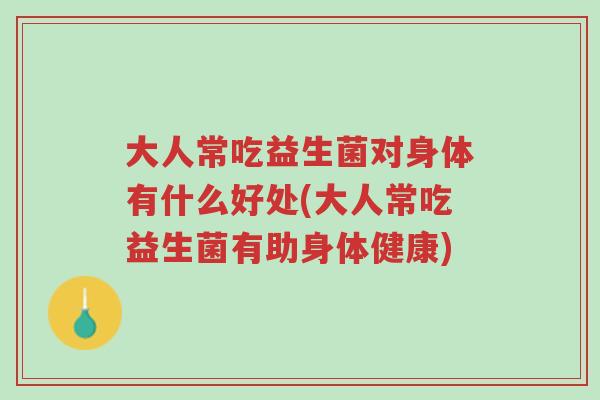 大人常吃益生菌对身体有什么好处(大人常吃益生菌有助身体健康)-第1张图片-超越 大人常吃益生菌对身体有什么好处(大人常吃益生菌有助身体健康)-第1张图片-超越
