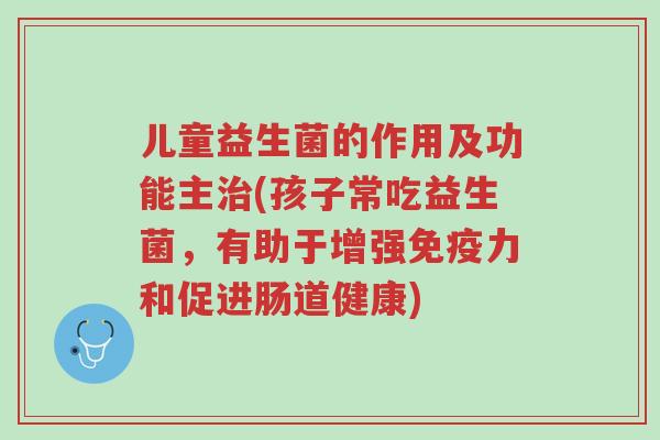 儿童益生菌的作用及功能主治(孩子常吃益生菌,有助于增强免疫力和促进肠道健康)-第1张图片-超越 儿童益生菌的作用及功能主治(孩子常吃益生菌,有助于增强免疫力和促进肠道健康)-第1张图片-超越