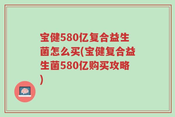 宝健580亿复合益生菌怎么买(宝健复合益生菌580亿购买攻略)-第1张图片-超越 宝健580亿复合益生菌怎么买(宝健复合益生菌580亿购买攻略)-第1张图片-超越
