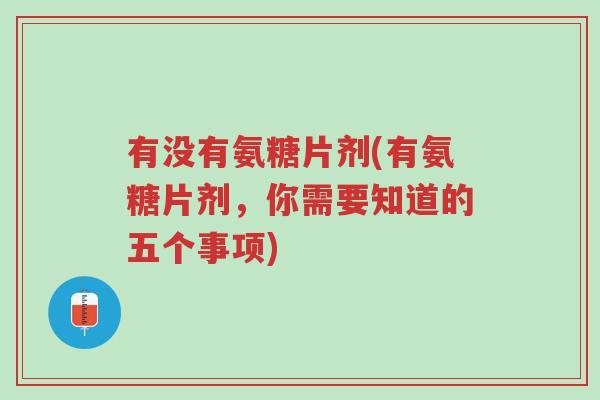 有没有氨糖片剂(有氨糖片剂,你需要知道的五个事项)-第1张图片-超越 有没有氨糖片剂(有氨糖片剂,你需要知道的五个事项)-第1张图片-超越