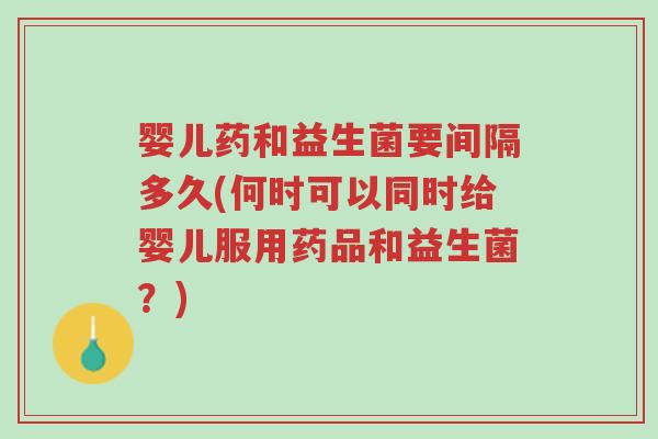 婴儿药和益生菌要间隔多久(何时可以同时给婴儿服用药品和益生菌?)-第1张图片-超越 婴儿药和益生菌要间隔多久(何时可以同时给婴儿服用药品和益生菌?)-第1张图片-超越
