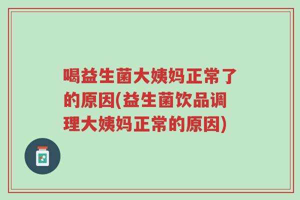 喝益生菌大姨妈正常了的原因(益生菌饮品调理大姨妈正常的原因)-第1张图片-超越 喝益生菌大姨妈正常了的原因(益生菌饮品调理大姨妈正常的原因)-第1张图片-超越
