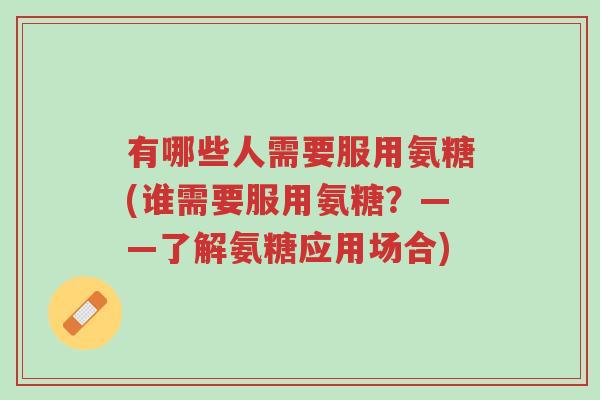有哪些人需要服用氨糖(谁需要服用氨糖?——了解氨糖应用场合)-第1张图片-超越 有哪些人需要服用氨糖(谁需要服用氨糖?——了解氨糖应用场合)-第1张图片-超越
