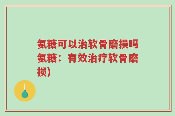 氨糖可以治软骨磨损吗氨糖:有效治疗软骨磨损)-第1张图片-超越 氨糖可以治软骨磨损吗氨糖:有效治疗软骨磨损)-第1张图片-超越