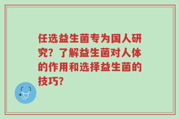 任选益生菌专为国人研究?了解益生菌对人体的作用和选择益生菌的技巧?-第1张图片-超越 任选益生菌专为国人研究?了解益生菌对人体的作用和选择益生菌的技巧?-第1张图片-超越