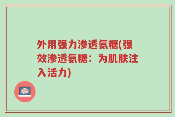 外用强力渗透氨糖(强效渗透氨糖:为肌肤注入活力)-第1张图片-超越 外用强力渗透氨糖(强效渗透氨糖:为肌肤注入活力)-第1张图片-超越