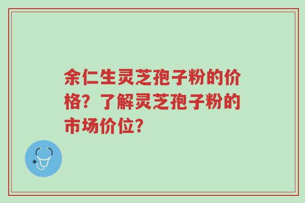 余仁生灵芝孢子粉的价格?了解灵芝孢子粉的市场价位?-第1张图片-超越 余仁生灵芝孢子粉的价格?了解灵芝孢子粉的市场价位?-第1张图片-超越