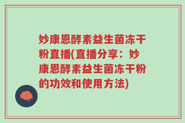 妙康恩酵素益生菌冻干粉直播(直播分享:妙康恩酵素益生菌冻干粉的功效和使用方法)-第1张图片-超越 妙康恩酵素益生菌冻干粉直播(直播分享:妙康恩酵素益生菌冻干粉的功效和使用方法)-第1张图片-超越