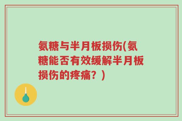 氨糖与半月板损伤(氨糖能否有效缓解半月板损伤的疼痛?)-第1张图片-超越 氨糖与半月板损伤(氨糖能否有效缓解半月板损伤的疼痛?)-第1张图片-超越