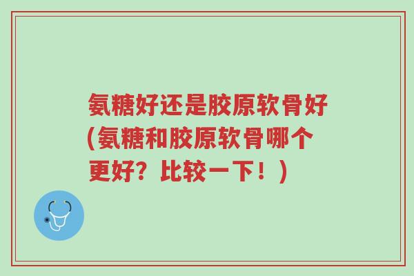 氨糖好还是胶原软骨好(氨糖和胶原软骨哪个更好?比较一下!)-第1张图片-超越 氨糖好还是胶原软骨好(氨糖和胶原软骨哪个更好?比较一下!)-第1张图片-超越