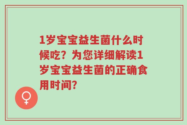 1岁宝宝益生菌什么时候吃？为您详细解读1岁宝宝益生菌的正确食用时间？-第1张图片-超越