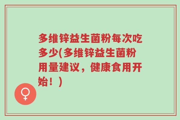 多维锌益生菌粉每次吃多少(多维锌益生菌粉用量建议,健康食用开始!)-第1张图片-超越 多维锌益生菌粉每次吃多少(多维锌益生菌粉用量建议,健康食用开始!)-第1张图片-超越