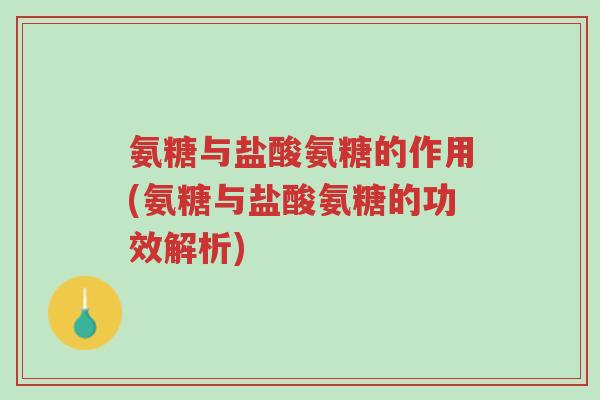 氨糖与盐酸氨糖的作用(氨糖与盐酸氨糖的功效解析)-第1张图片-超越