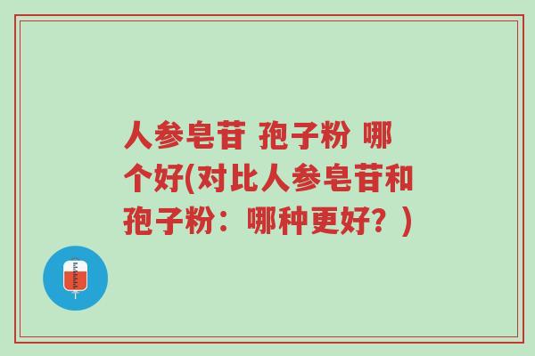 人参皂苷 孢子粉 哪个好(对比人参皂苷和孢子粉：哪种更好？)-第1张图片-超越