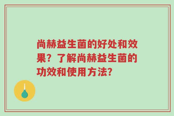 尚赫益生菌的好处和效果?了解尚赫益生菌的功效和使用方法?-第1张图片-超越 尚赫益生菌的好处和效果?了解尚赫益生菌的功效和使用方法?-第1张图片-超越