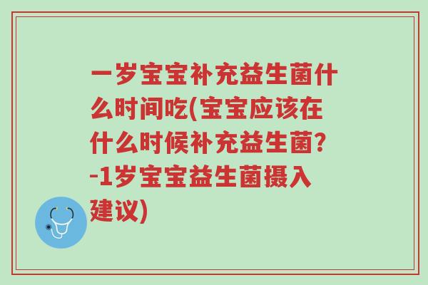 一岁宝宝补充益生菌什么时间吃(宝宝应该在什么时候补充益生菌？-1岁宝宝益生菌摄入建议)-第1张图片-超越