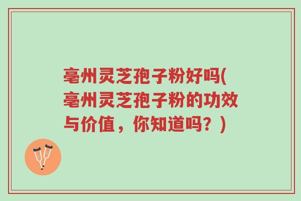 亳州灵芝孢子粉好吗(亳州灵芝孢子粉的功效与价值,你知道吗?)-第1张图片-超越 亳州灵芝孢子粉好吗(亳州灵芝孢子粉的功效与价值,你知道吗?)-第1张图片-超越