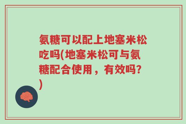 氨糖可以配上地塞米松吃吗(地塞米松可与氨糖配合使用，有效吗？)-第1张图片-超越