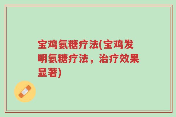 宝鸡氨糖疗法(宝鸡发明氨糖疗法,治疗效果显著)-第1张图片-超越 宝鸡氨糖疗法(宝鸡发明氨糖疗法,治疗效果显著)-第1张图片-超越
