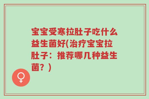 宝宝受寒拉肚子吃什么益生菌好(治疗宝宝拉肚子:推荐哪几种益生菌?)-第1张图片-超越 宝宝受寒拉肚子吃什么益生菌好(治疗宝宝拉肚子:推荐哪几种益生菌?)-第1张图片-超越