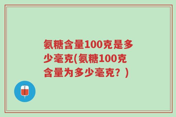 氨糖含量100克是多少毫克(氨糖100克含量为多少毫克?)-第1张图片-超越 氨糖含量100克是多少毫克(氨糖100克含量为多少毫克?)-第1张图片-超越