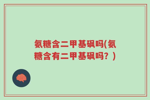氨糖含二甲基砜吗(氨糖含有二甲基砜吗?)-第1张图片-超越 氨糖含二甲基砜吗(氨糖含有二甲基砜吗?)-第1张图片-超越