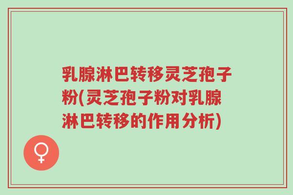 乳腺淋巴转移灵芝孢子粉(灵芝孢子粉对乳腺淋巴转移的作用分析)-第1张图片-超越 乳腺淋巴转移灵芝孢子粉(灵芝孢子粉对乳腺淋巴转移的作用分析)-第1张图片-超越