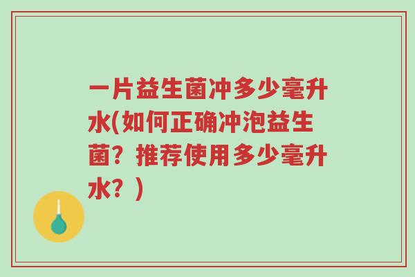 一片益生菌冲多少毫升水(如何正确冲泡益生菌?推荐使用多少毫升水?)-第1张图片-超越 一片益生菌冲多少毫升水(如何正确冲泡益生菌?推荐使用多少毫升水?)-第1张图片-超越