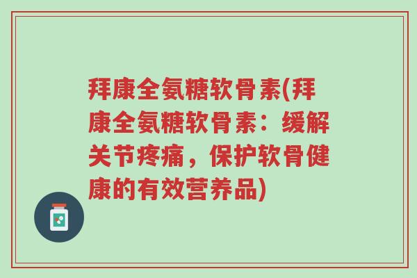 拜康全氨糖软骨素(拜康全氨糖软骨素:缓解关节疼痛,保护软骨健康的有效营养品)-第1张图片-超越 拜康全氨糖软骨素(拜康全氨糖软骨素:缓解关节疼痛,保护软骨健康的有效营养品)-第1张图片-超越