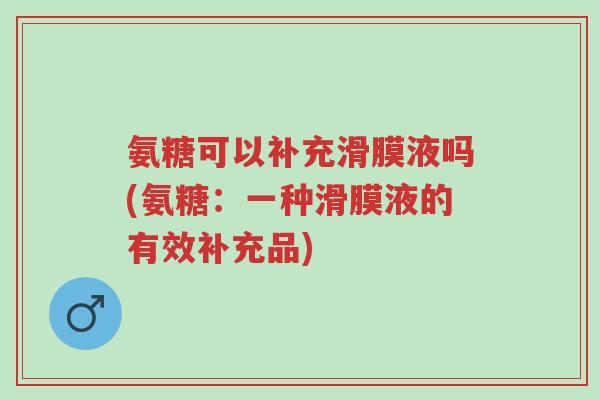 氨糖可以补充滑膜液吗(氨糖:一种滑膜液的有效补充品)-第1张图片-超越 氨糖可以补充滑膜液吗(氨糖:一种滑膜液的有效补充品)-第1张图片-超越