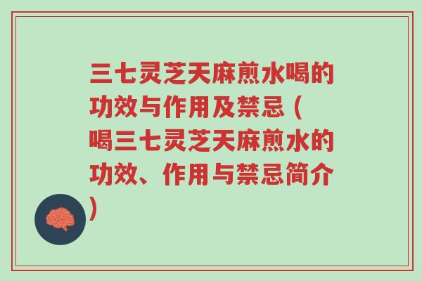 三七灵芝天麻煎水喝的功效与作用及禁忌 (喝三七灵芝天麻煎水的功效、作用与禁忌简介)-第1张图片-超越 三七灵芝天麻煎水喝的功效与作用及禁忌 (喝三七灵芝天麻煎水的功效、作用与禁忌简介)-第1张图片-超越