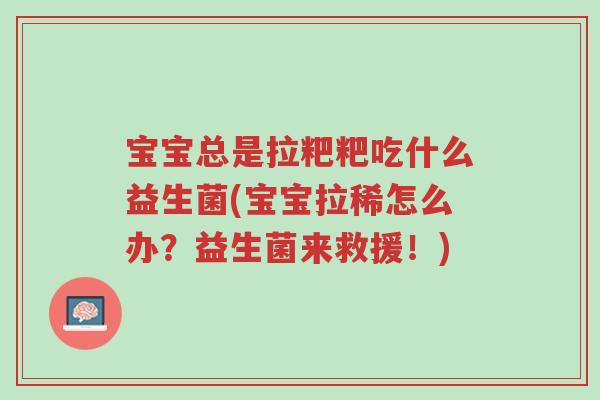 宝宝总是拉粑粑吃什么益生菌(宝宝拉稀怎么办?益生菌来救援!)-第1张图片-超越 宝宝总是拉粑粑吃什么益生菌(宝宝拉稀怎么办?益生菌来救援!)-第1张图片-超越