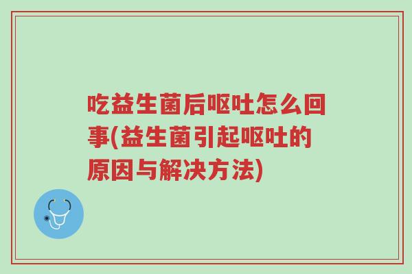 吃益生菌后呕吐怎么回事(益生菌引起呕吐的原因与解决方法)-第1张图片-超越 吃益生菌后呕吐怎么回事(益生菌引起呕吐的原因与解决方法)-第1张图片-超越
