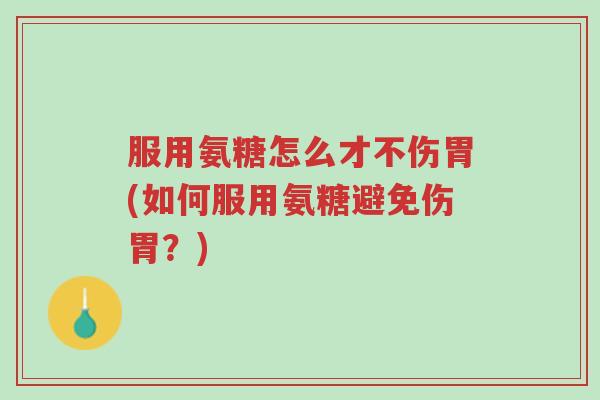 服用氨糖怎么才不伤胃(如何服用氨糖避免伤胃?)-第1张图片-超越 服用氨糖怎么才不伤胃(如何服用氨糖避免伤胃?)-第1张图片-超越