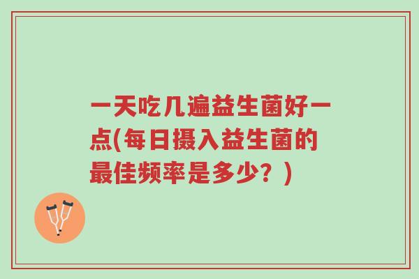 一天吃几遍益生菌好一点(每日摄入益生菌的最佳频率是多少?)-第1张图片-超越 一天吃几遍益生菌好一点(每日摄入益生菌的最佳频率是多少?)-第1张图片-超越