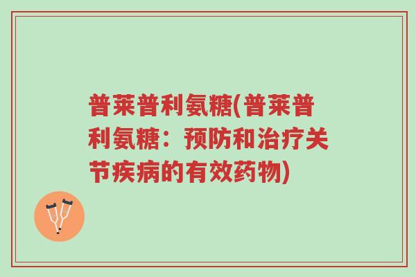 普莱普利氨糖(普莱普利氨糖:预防和治疗关节疾病的有效药物)-第1张图片-超越 普莱普利氨糖(普莱普利氨糖:预防和治疗关节疾病的有效药物)-第1张图片-超越