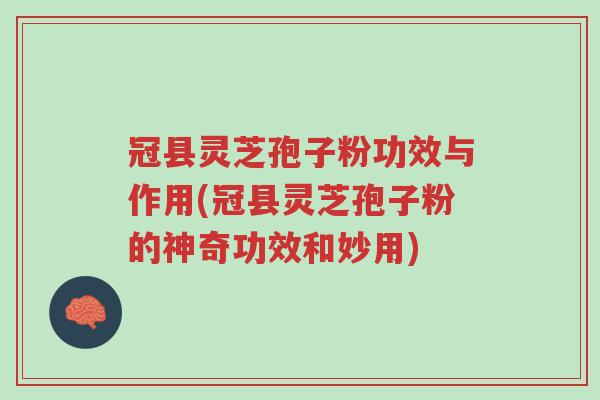 冠县灵芝孢子粉功效与作用(冠县灵芝孢子粉的神奇功效和妙用)-第1张图片-超越 冠县灵芝孢子粉功效与作用(冠县灵芝孢子粉的神奇功效和妙用)-第1张图片-超越