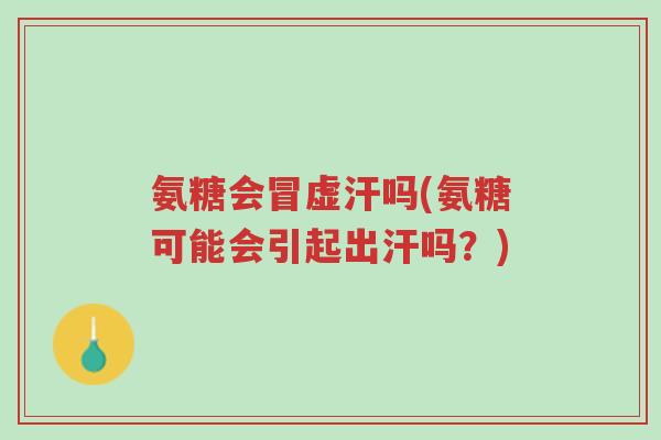 氨糖会冒虚汗吗(氨糖可能会引起出汗吗?)-第1张图片-超越 氨糖会冒虚汗吗(氨糖可能会引起出汗吗?)-第1张图片-超越
