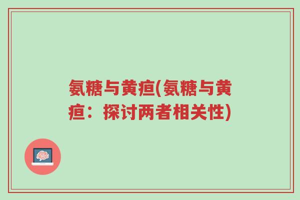 氨糖与黄疸(氨糖与黄疸:探讨两者相关性)-第1张图片-超越 氨糖与黄疸(氨糖与黄疸:探讨两者相关性)-第1张图片-超越